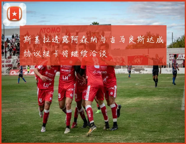 斯基拉透露阿森纳与吉马良斯达成协议纽卡将继续洽谈