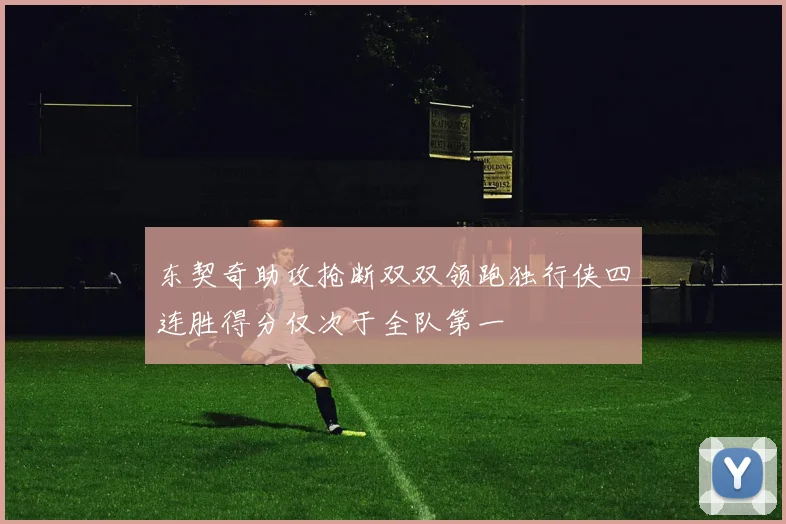 东契奇助攻抢断双双领跑独行侠四连胜得分仅次于全队第一