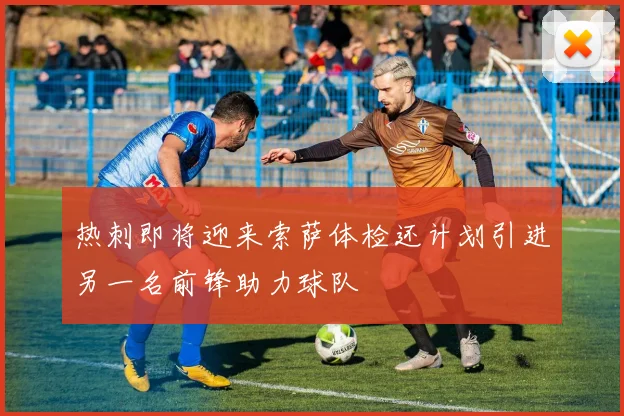 热刺即将迎来索萨体检还计划引进另一名前锋助力球队