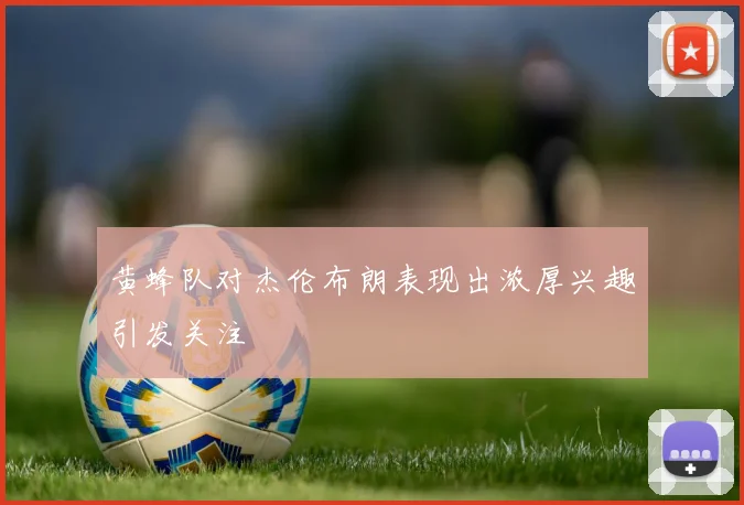 黄蜂队对杰伦布朗表现出浓厚兴趣引发关注