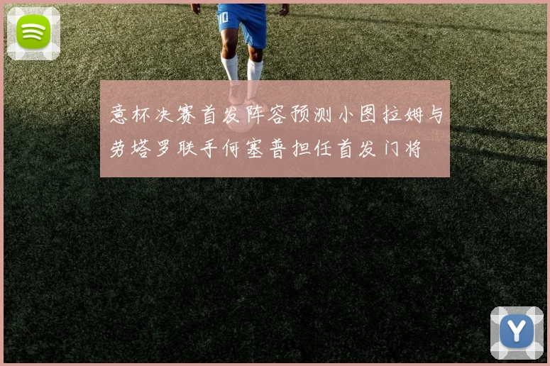 意杯决赛首发阵容预测小图拉姆与劳塔罗联手何塞普担任首发门将