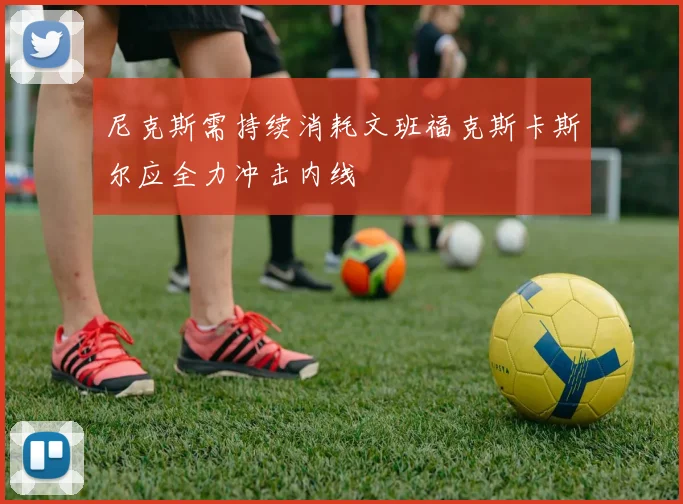 尼克斯需持续消耗文班福克斯卡斯尔应全力冲击内线
