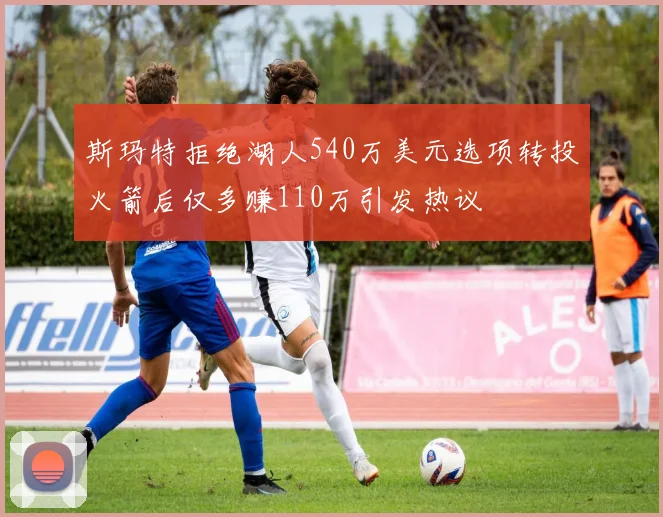 斯玛特拒绝湖人540万美元选项转投火箭后仅多赚110万引发热议