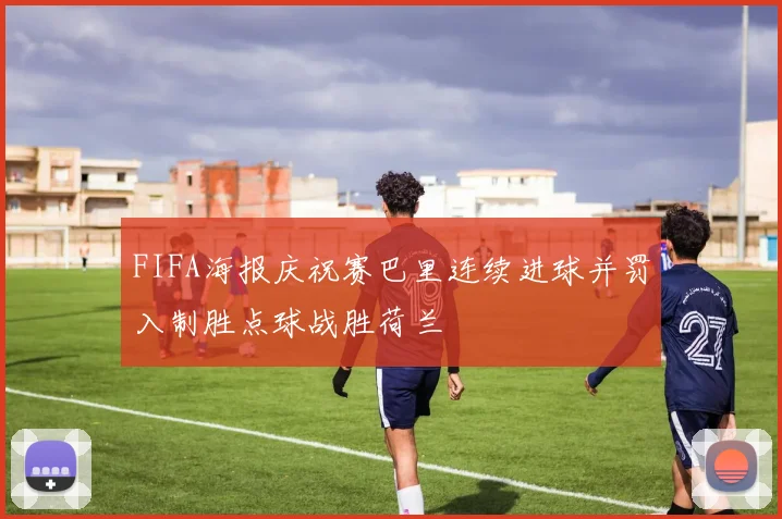 FIFA海报庆祝赛巴里连续进球并罚入制胜点球战胜荷兰