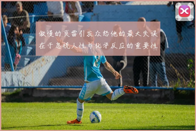 傲慢的莫雷引发众怒他的最大失误在于忽视人性与化学反应的重要性