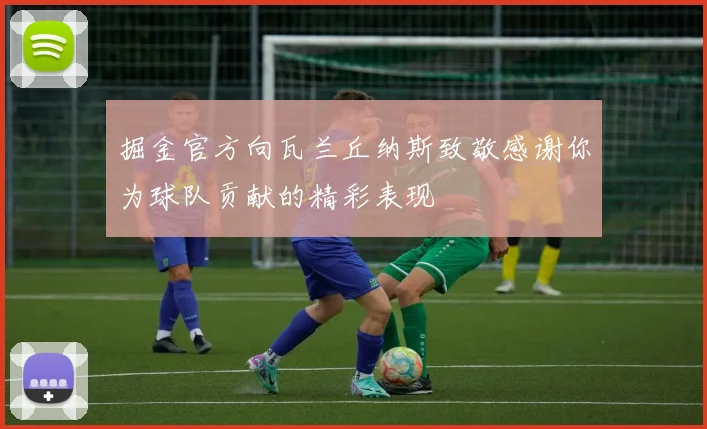 掘金官方向瓦兰丘纳斯致敬感谢你为球队贡献的精彩表现