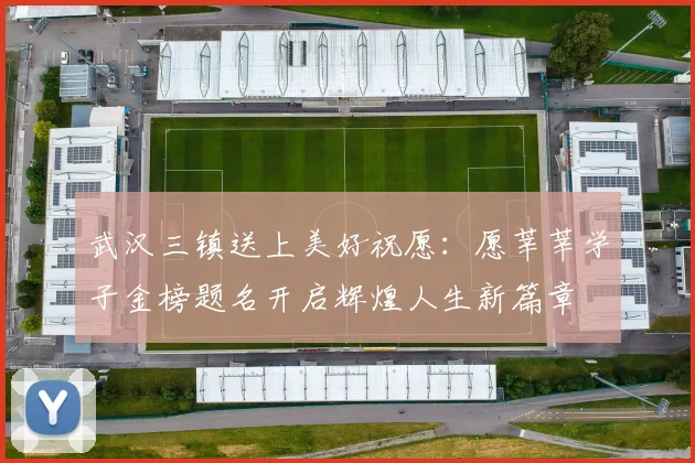 武汉三镇送上美好祝愿：愿莘莘学子金榜题名开启辉煌人生新篇章